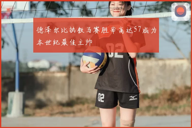 德泽尔比执教马赛胜率高达57成为本世纪最佳主帅