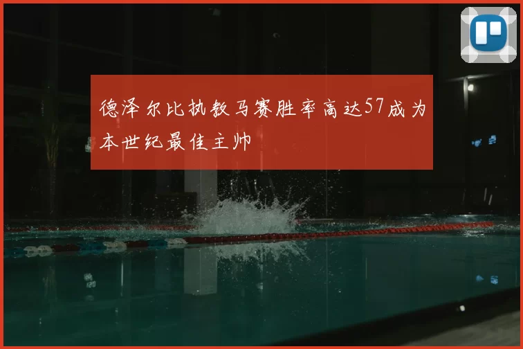德泽尔比执教马赛胜率高达57成为本世纪最佳主帅