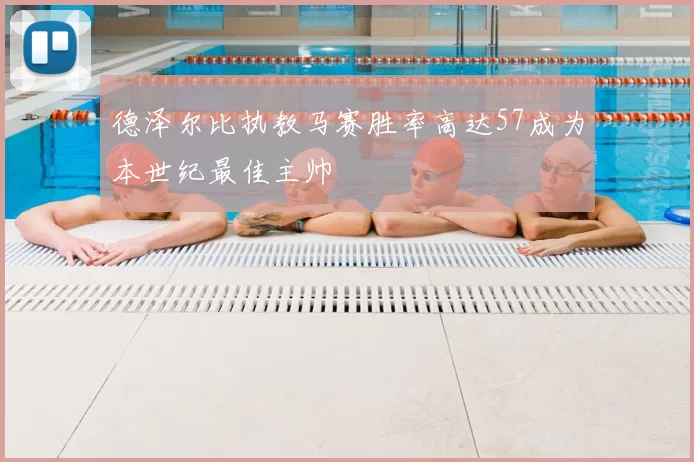 德泽尔比执教马赛胜率高达57成为本世纪最佳主帅