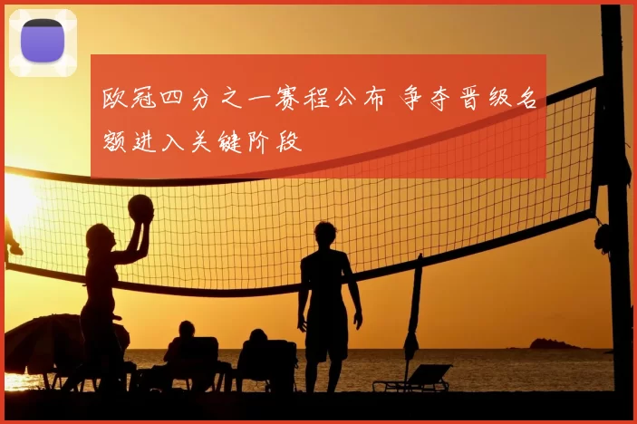 欧冠四分之一赛程公布 争夺晋级名额进入关键阶段