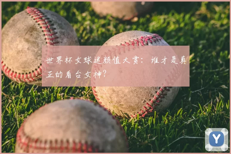 世界杯女球迷颜值大赏:谁才是真正的看台女神?