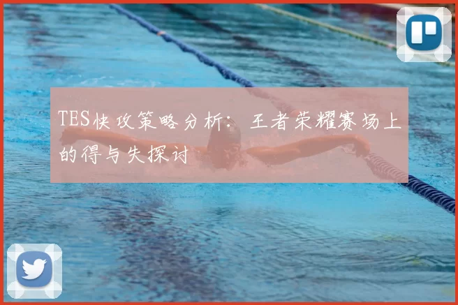TES快攻策略分析:王者荣耀赛场上的得与失探讨