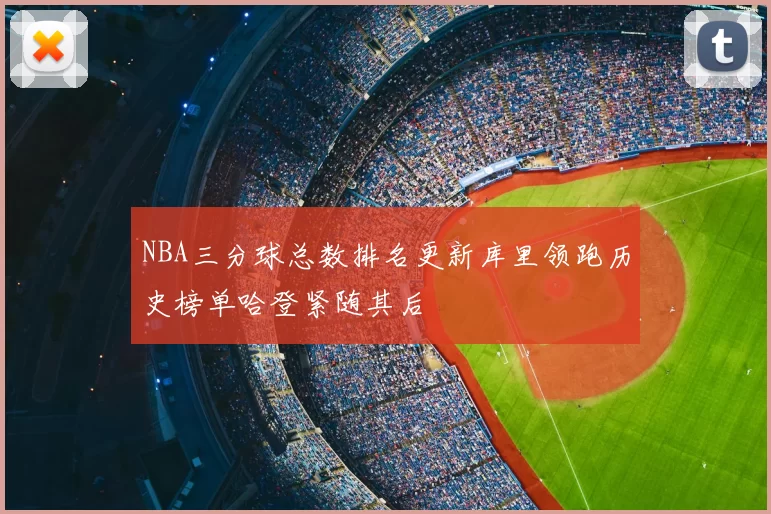 NBA三分球总数排名更新库里领跑历史榜单哈登紧随其后