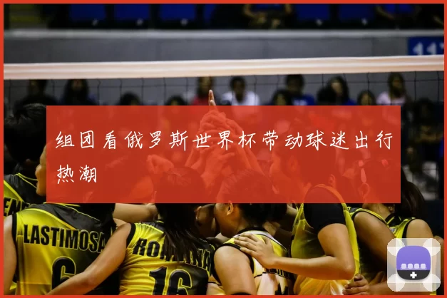 组团看俄罗斯世界杯带动球迷出行热潮