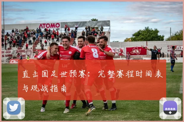 直击国足世预赛：完整赛程时间表与观战指南