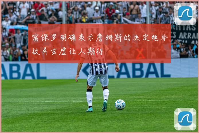 富保罗明确表示詹姆斯的决定绝非故弄玄虚让人期待