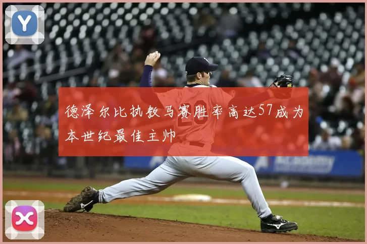 德泽尔比执教马赛胜率高达57成为本世纪最佳主帅