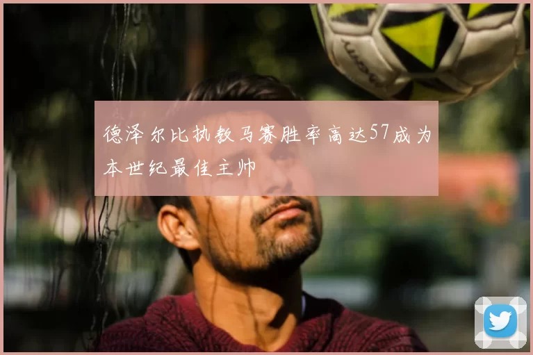 德泽尔比执教马赛胜率高达57成为本世纪最佳主帅