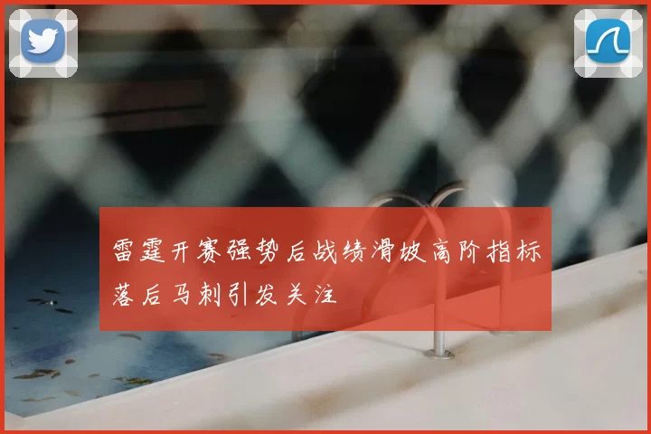 雷霆开赛强势后战绩滑坡高阶指标落后马刺引发关注