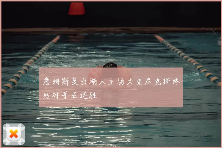 詹姆斯复出湖人主场力克尼克斯终结对手五连胜