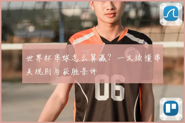 世界杯串球怎么算赢?一文读懂串关规则与获胜条件