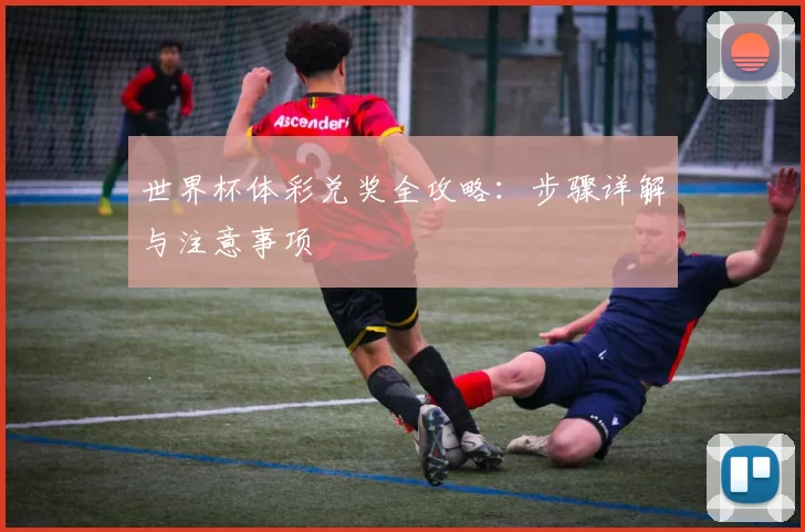 世界杯体彩兑奖全攻略：步骤详解与注意事项