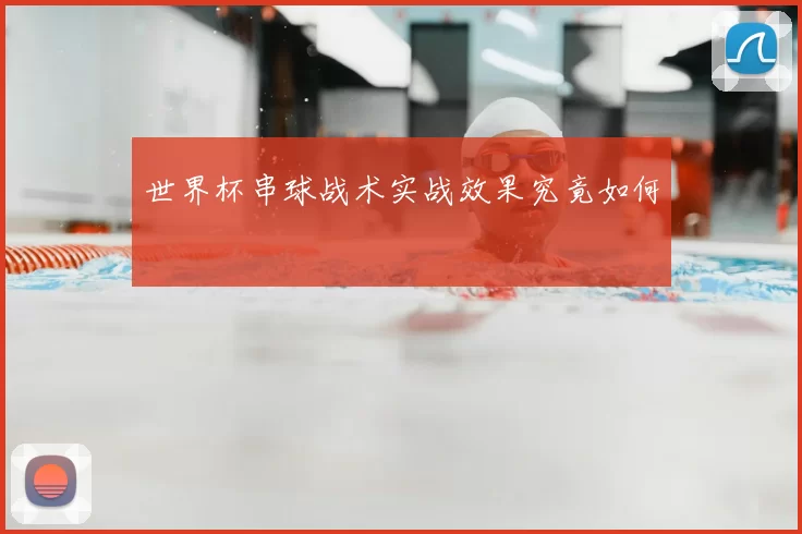 世界杯串球战术实战效果究竟如何