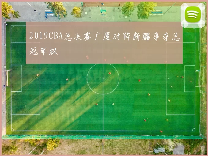 2019CBA总决赛广厦对阵新疆争夺总冠军权