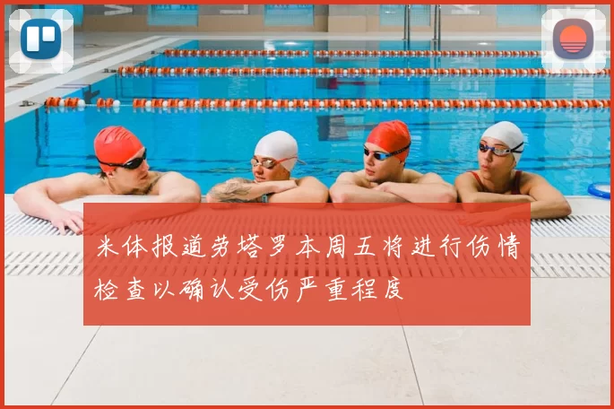 米体报道劳塔罗本周五将进行伤情检查以确认受伤严重程度