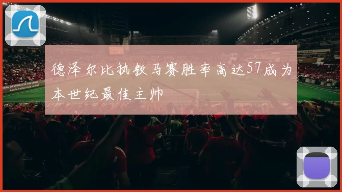 德泽尔比执教马赛胜率高达57成为本世纪最佳主帅