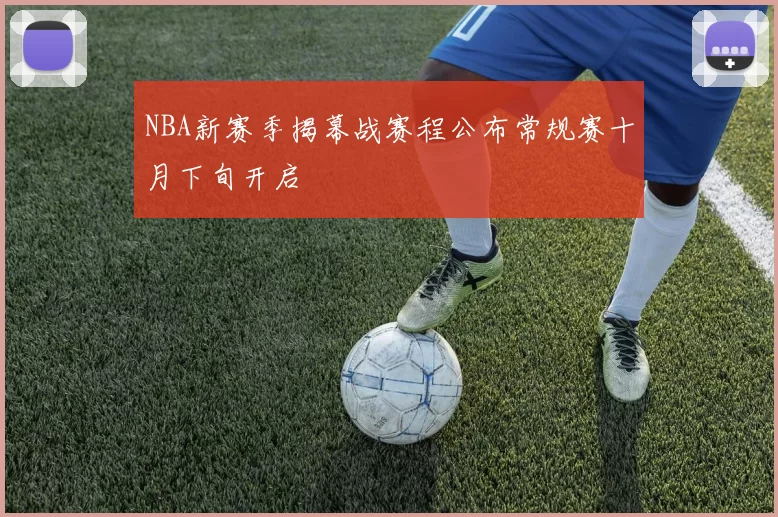NBA新赛季揭幕战赛程公布常规赛十月下旬开启