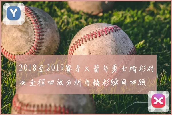 2018至2019赛季火箭与勇士精彩对决全程回放分析与精彩瞬间回顾