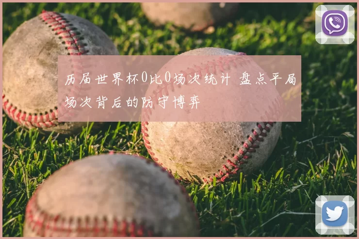 历届世界杯0比0场次统计 盘点平局场次背后的防守博弈