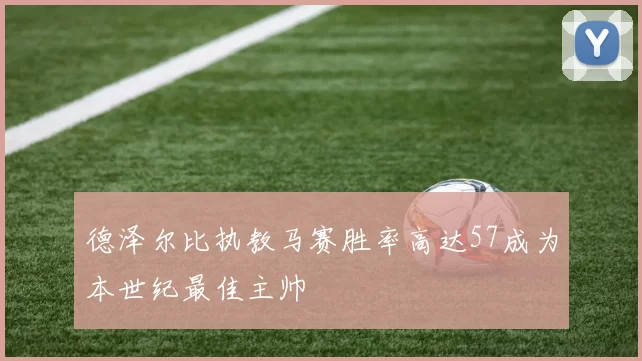 德泽尔比执教马赛胜率高达57成为本世纪最佳主帅