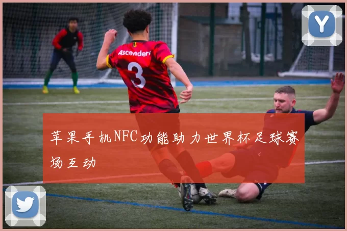 苹果手机NFC功能助力世界杯足球赛场互动