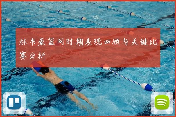 林书豪篮网时期表现回顾与关键比赛分析