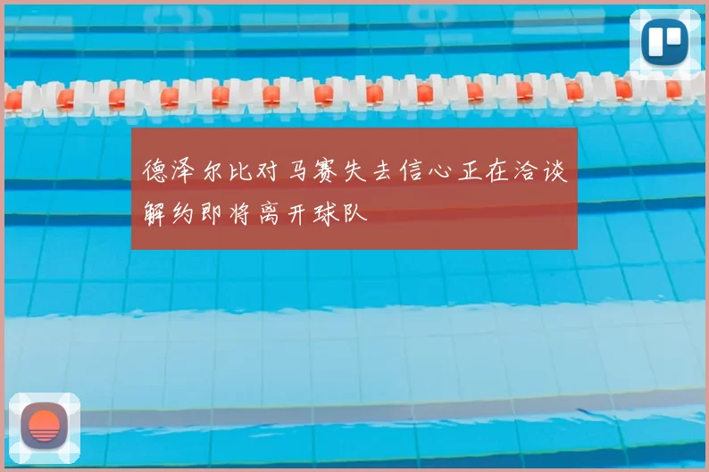 德泽尔比对马赛失去信心正在洽谈解约即将离开球队