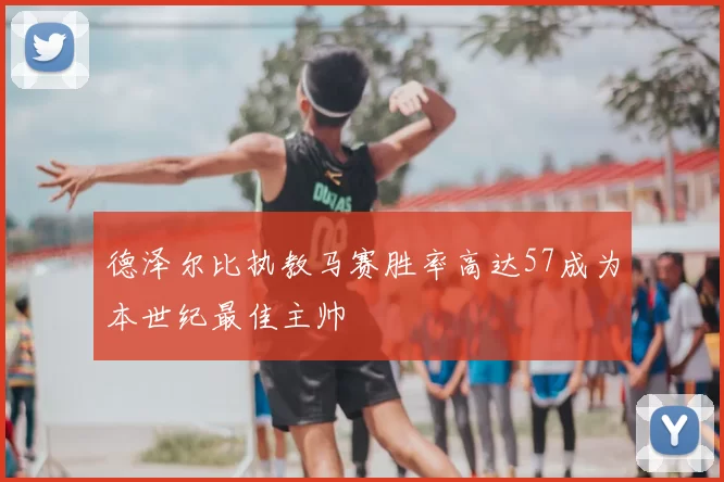 德泽尔比执教马赛胜率高达57成为本世纪最佳主帅