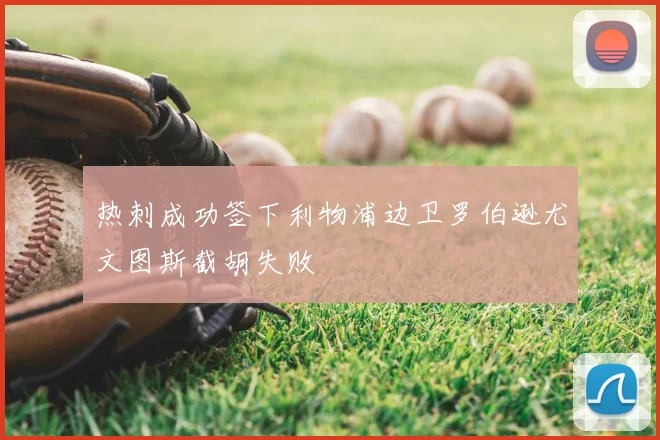 热刺成功签下利物浦边卫罗伯逊尤文图斯截胡失败