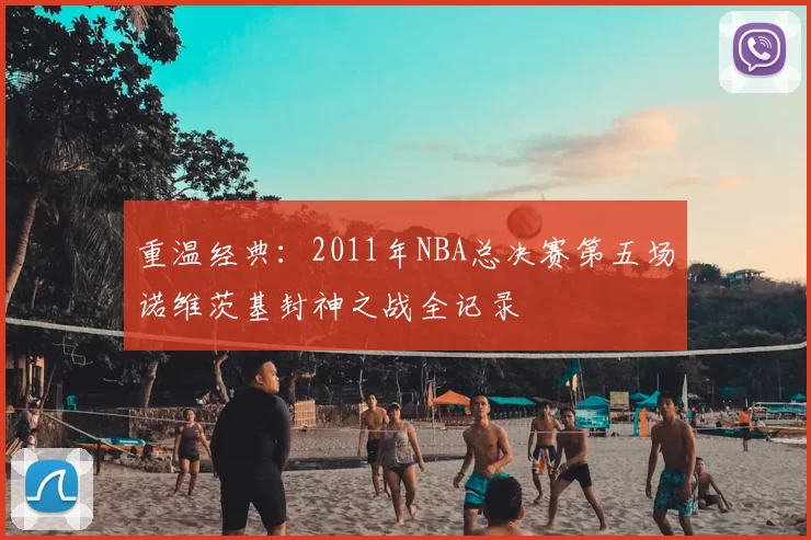 重温经典:2011年NBA总决赛第五场诺维茨基封神之战全记录