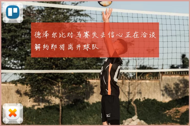 德泽尔比对马赛失去信心正在洽谈解约即将离开球队