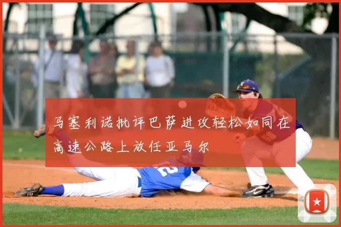 马塞利诺批评巴萨进攻轻松如同在高速公路上放任亚马尔