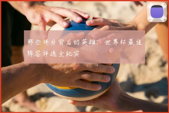 那些评分背后的英雄:世界杯最佳阵容评选全纪实