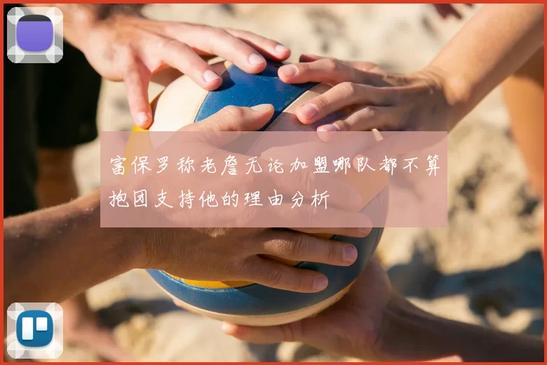 富保罗称老詹无论加盟哪队都不算抱团支持他的理由分析