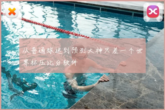 从普通球迷到预测大神只差一个世界杯压比分软件