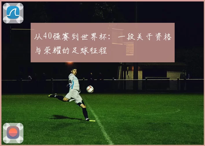 从40强赛到世界杯:一段关于资格与荣耀的足球征程