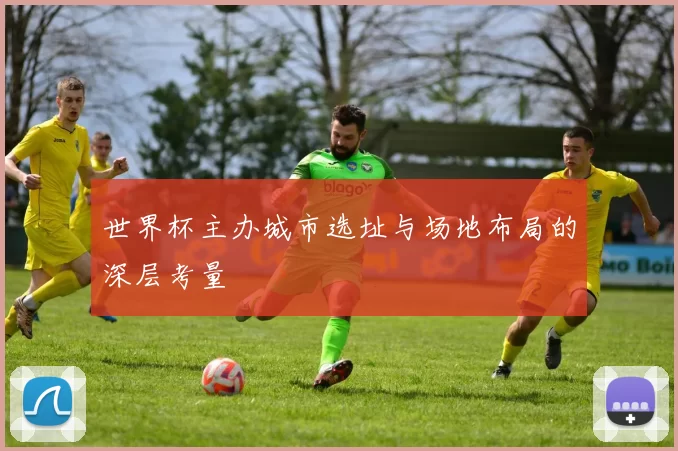 世界杯主办城市选址与场地布局的深层考量