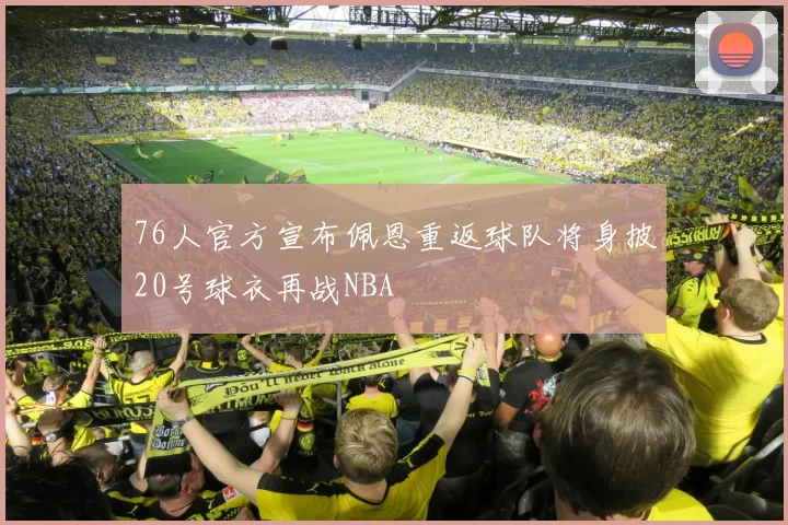 76人官方宣布佩恩重返球队将身披20号球衣再战NBA