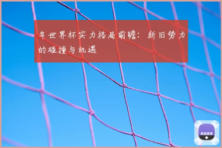 年世界杯实力格局前瞻：新旧势力的碰撞与机遇