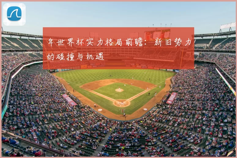 年世界杯实力格局前瞻:新旧势力的碰撞与机遇