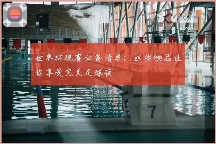 世界杯观赛必备清单：这些物品让你享受完美足球夜