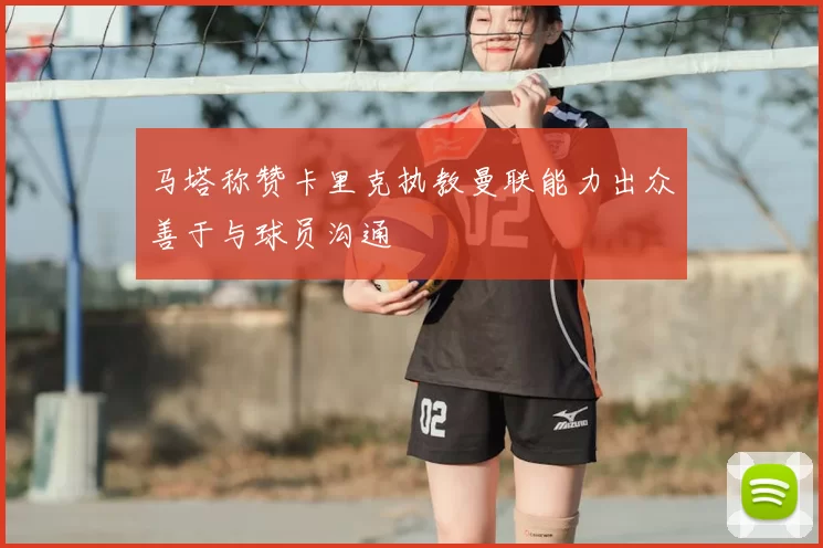 马塔称赞卡里克执教曼联能力出众善于与球员沟通