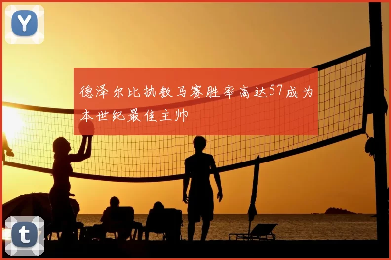 德泽尔比执教马赛胜率高达57成为本世纪最佳主帅