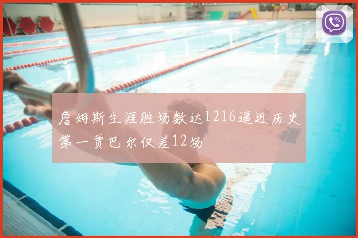 詹姆斯生涯胜场数达1216逼近历史第一贾巴尔仅差12场