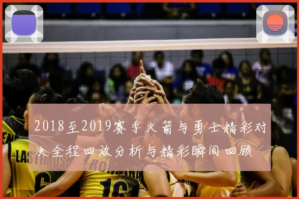 2018至2019赛季火箭与勇士精彩对决全程回放分析与精彩瞬间回顾