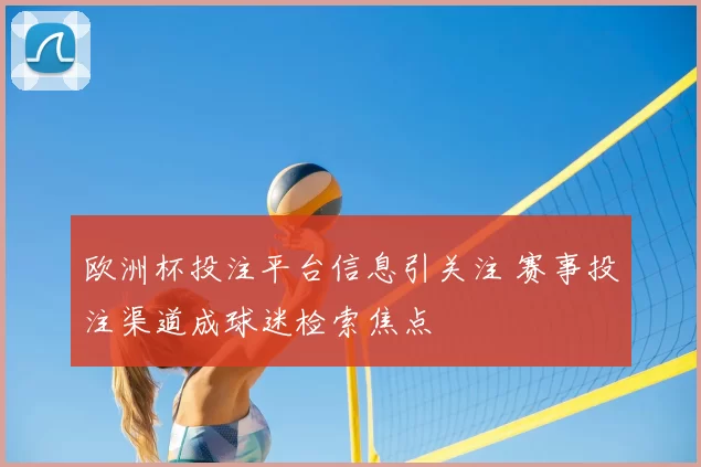 欧洲杯投注平台信息引关注 赛事投注渠道成球迷检索焦点