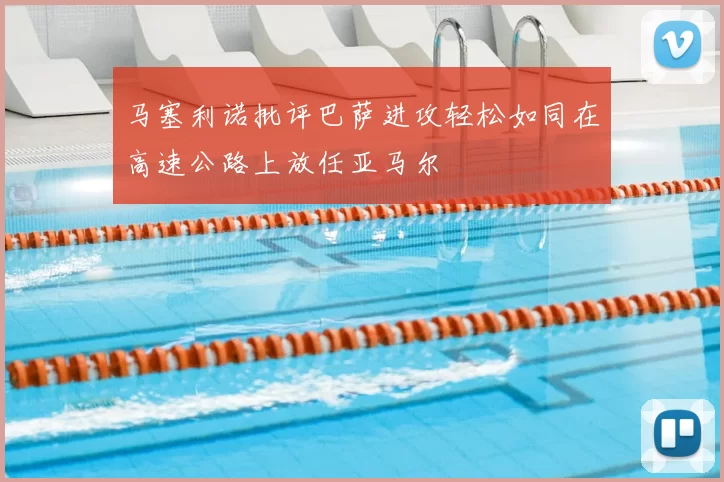 马塞利诺批评巴萨进攻轻松如同在高速公路上放任亚马尔