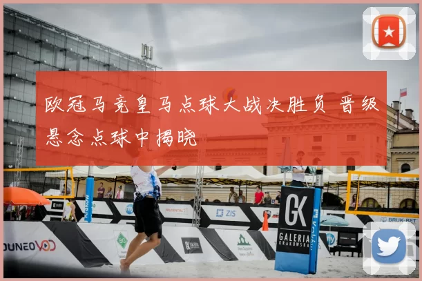 欧冠马竞皇马点球大战决胜负 晋级悬念点球中揭晓