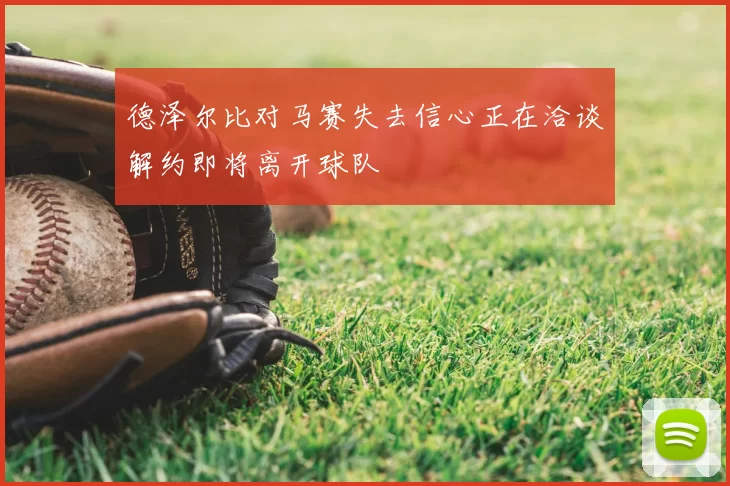 德泽尔比对马赛失去信心正在洽谈解约即将离开球队