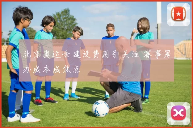 北京奥运会建设费用引关注 赛事筹办成本成焦点